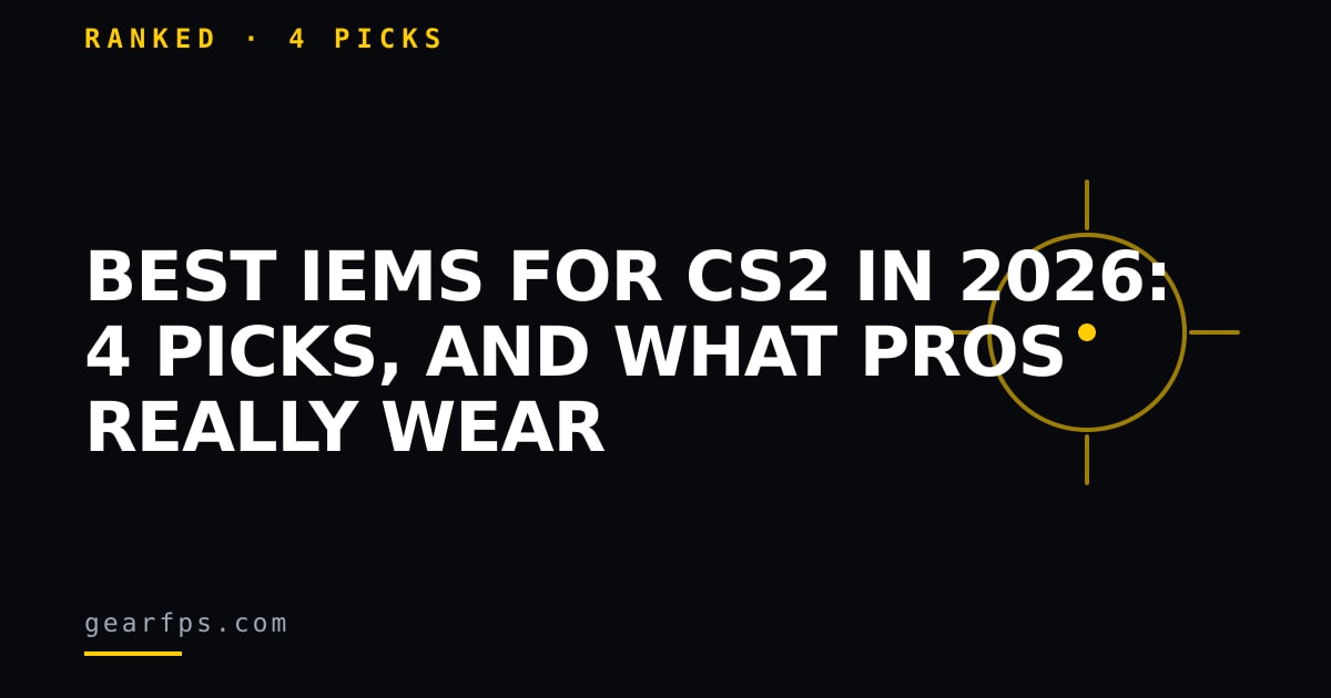 Best IEMs for CS2 in 2026: 4 picks, and what pros really wear